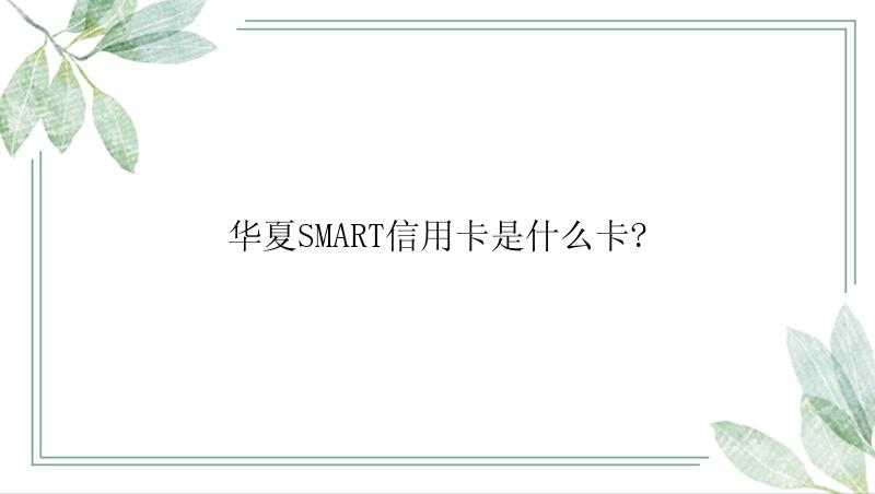 华夏SMART信用卡是什么卡?