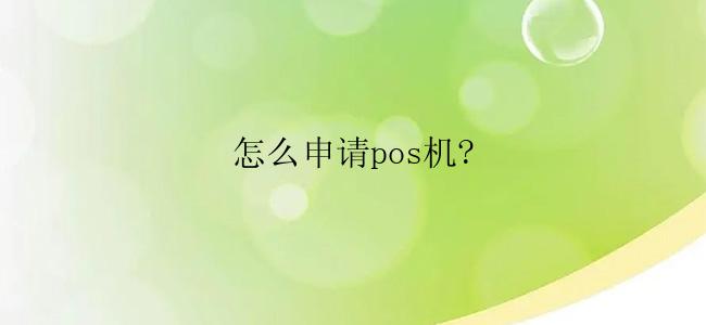 怎么申请pos机?