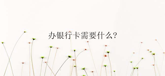 办银行卡需要什么?