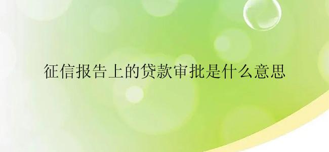 征信报告上的贷款审批是什么意思