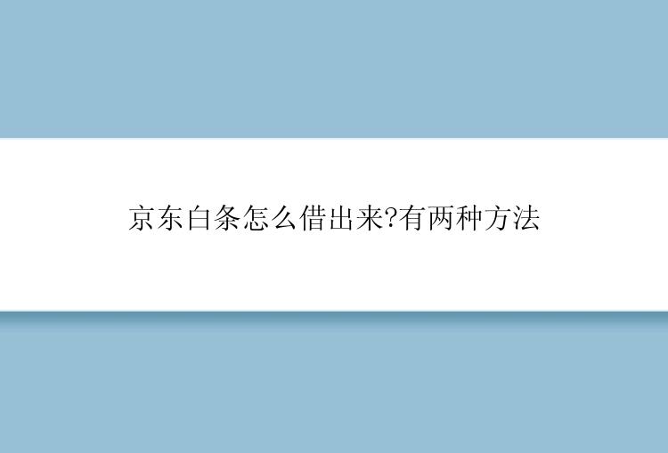 京东白条怎么借出来?有两种方法