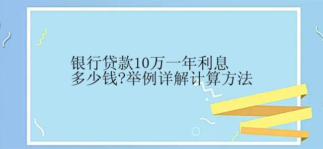 银行贷款10万一年利息多少钱?举例详解计算方法