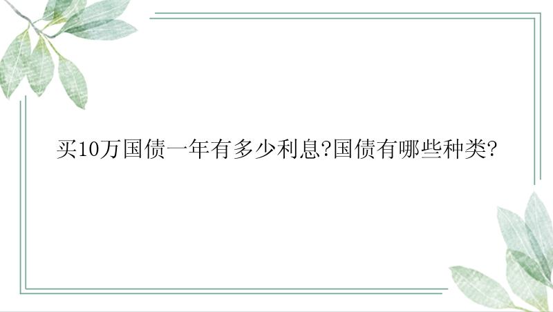 买10万国债一年有多少利息?国债有哪些种类?