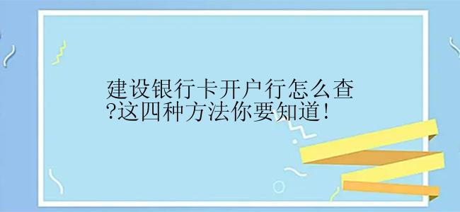 建设银行卡开户行怎么查?这四种方法你要知道!