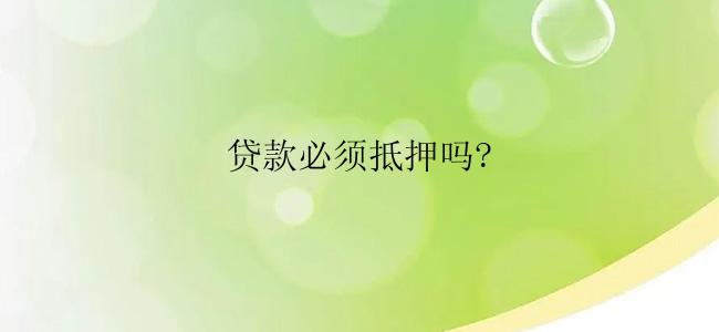 贷款必须抵押吗?