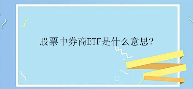 股票中券商ETF是什么意思?