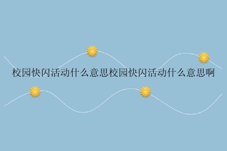 校园快闪活动什么意思校园快闪活动什么意思啊