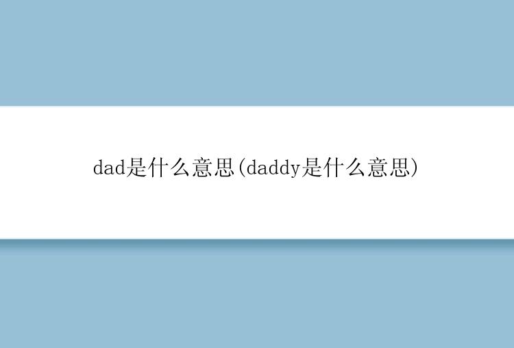 dad是什么意思(daddy是什么意思)