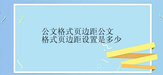 公文格式页边距公文格式页边距设置是多少