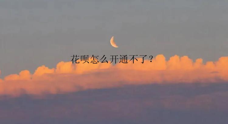 花呗怎么开通不了？