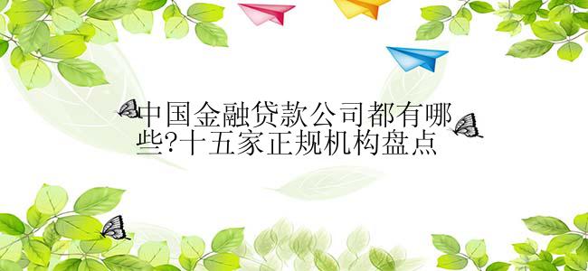 中国金融贷款公司都有哪些?十五家正规机构盘点