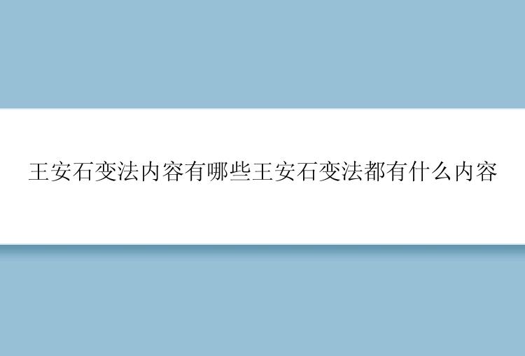 王安石变法内容有哪些王安石变法都有什么内容