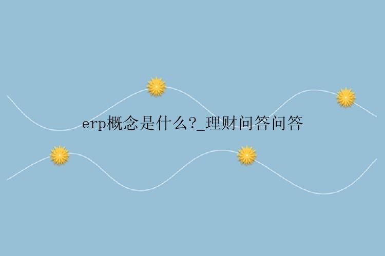 erp概念是什么?_理财问答问答