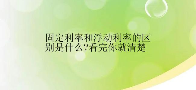 固定利率和浮动利率的区别是什么?看完你就清楚