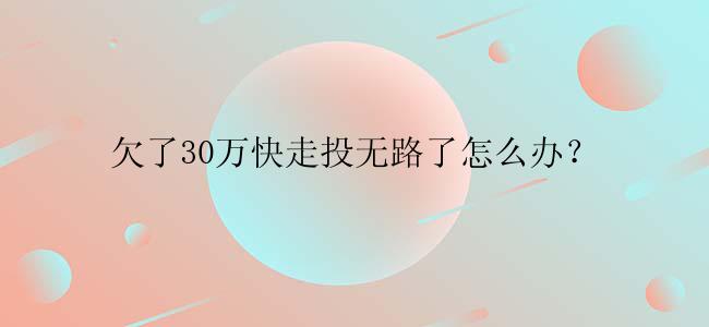 欠了30万快走投无路了怎么办？