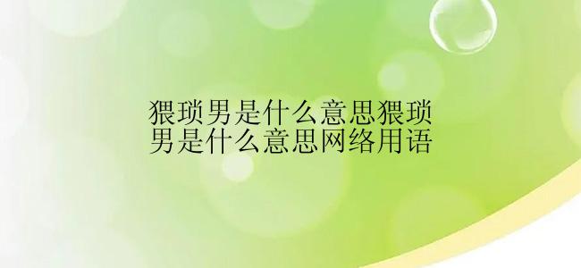 猥琐男是什么意思猥琐男是什么意思网络用语