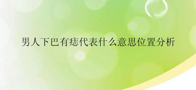 男人下巴有痣代表什么意思位置分析