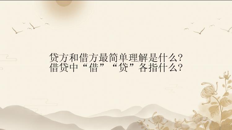 贷方和借方最简单理解是什么?借贷中“借”“贷”各指什么?