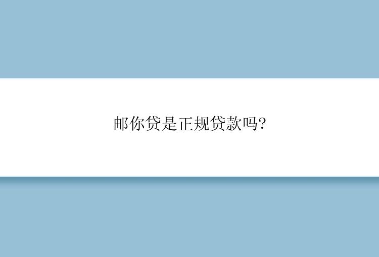 邮你贷是正规贷款吗?