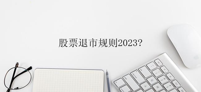 股票退市规则2023?