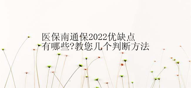 医保南通保2022优缺点有哪些?教您几个判断方法