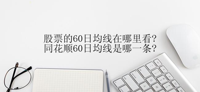 股票的60日均线在哪里看?同花顺60日均线是哪一条?