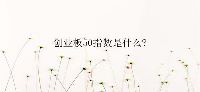 创业板50指数是什么?