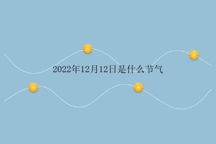 2022年12月12日是什么节气