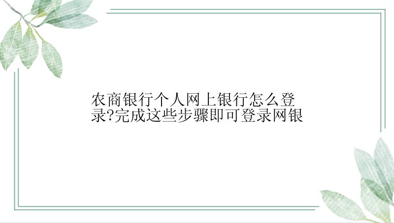 农商银行个人网上银行怎么登录?完成这些步骤即可登录网银