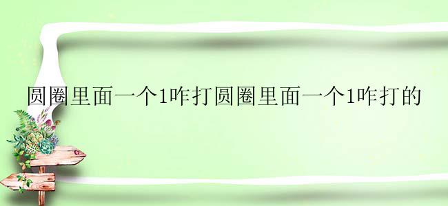 圆圈里面一个1咋打圆圈里面一个1咋打的