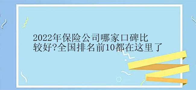 2022年保险公司哪家口碑比较好?全国排名前10都在这里了