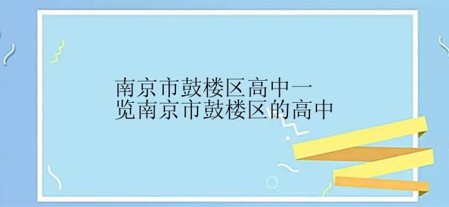 南京市鼓楼区高中一览南京市鼓楼区的高中