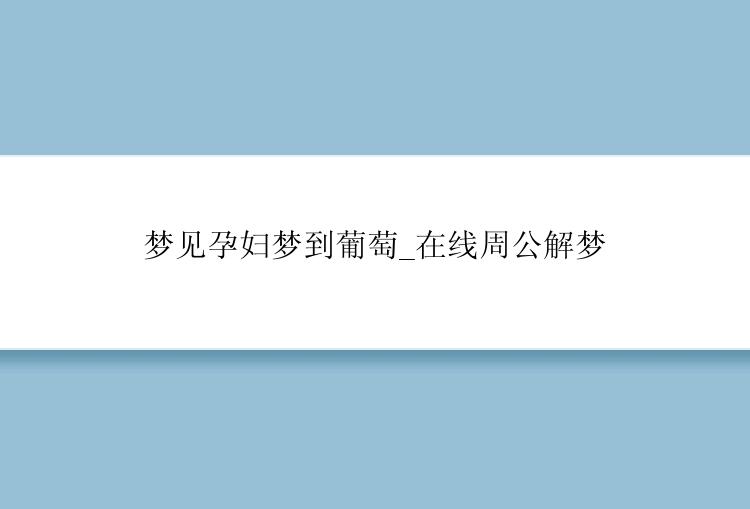 梦见孕妇梦到葡萄_在线周公解梦