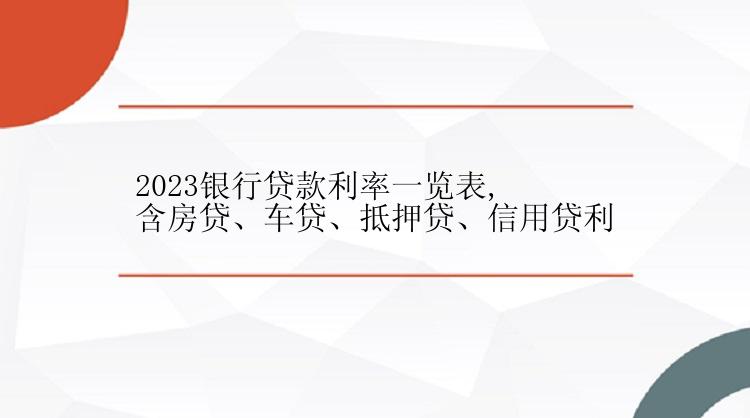 2023银行贷款利率一览表,含房贷、车贷、抵押贷、信用贷利