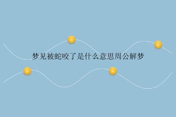 梦见被蛇咬了是什么意思周公解梦