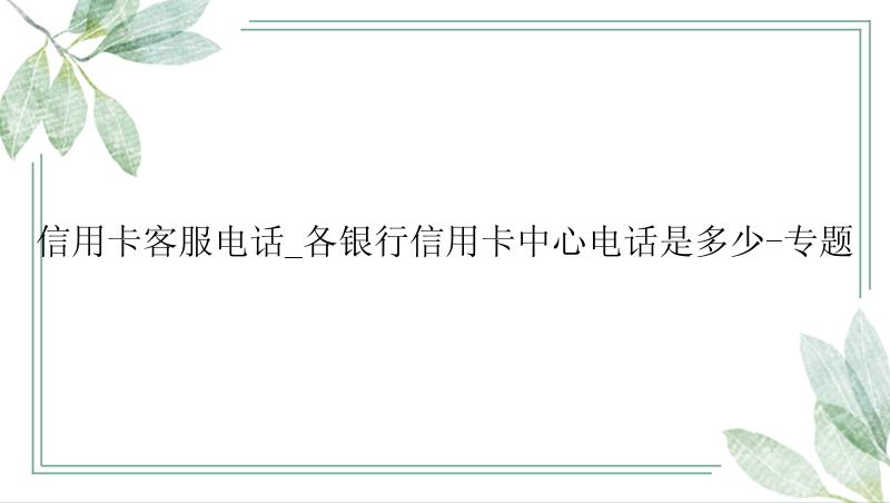 信用卡客服电话_各银行信用卡中心电话是多少-专题