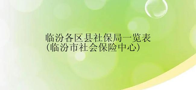 临汾各区县社保局一览表(临汾市社会保险中心)