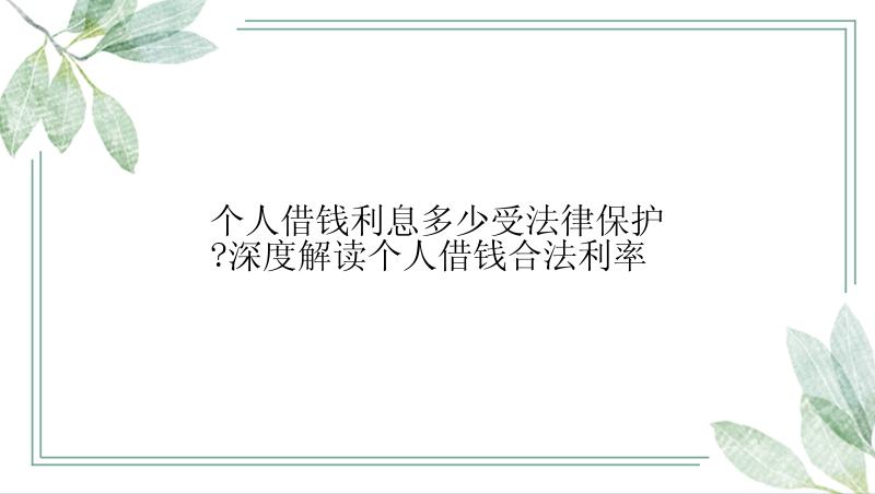 个人借钱利息多少受法律保护?深度解读个人借钱合法利率