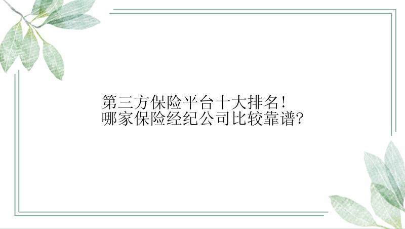 第三方保险平台十大排名!哪家保险经纪公司比较靠谱?