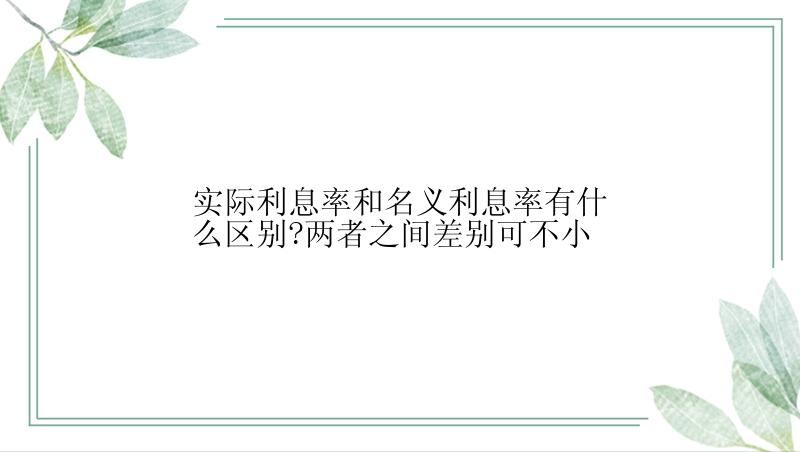 实际利息率和名义利息率有什么区别?两者之间差别可不小