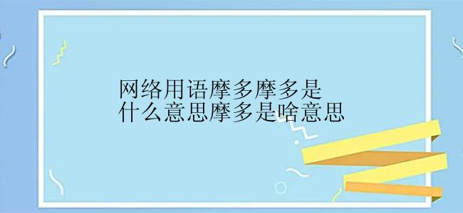 网络用语摩多摩多是什么意思摩多是啥意思