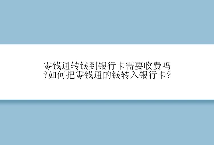 零钱通转钱到银行卡需要收费吗?如何把零钱通的钱转入银行卡?