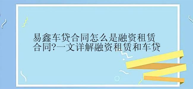 易鑫车贷合同怎么是融资租赁合同?一文详解融资租赁和车贷