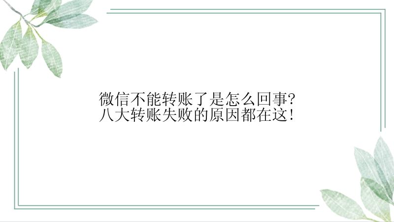 微信不能转账了是怎么回事?八大转账失败的原因都在这!