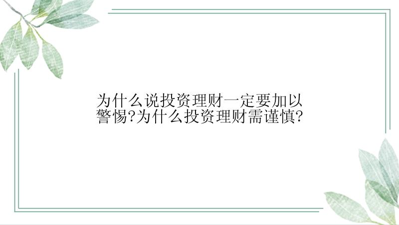 为什么说投资理财一定要加以警惕?为什么投资理财需谨慎?