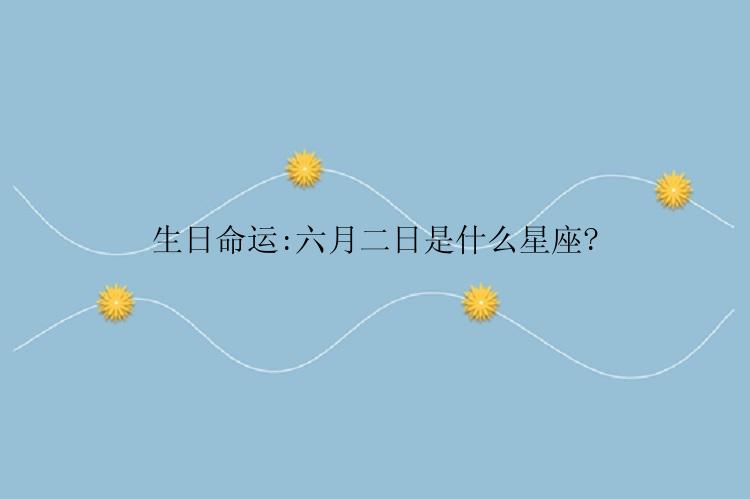 生日命运:六月二日是什么星座?