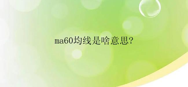 ma60均线是啥意思?