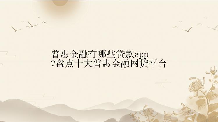 普惠金融有哪些贷款app?盘点十大普惠金融网贷平台