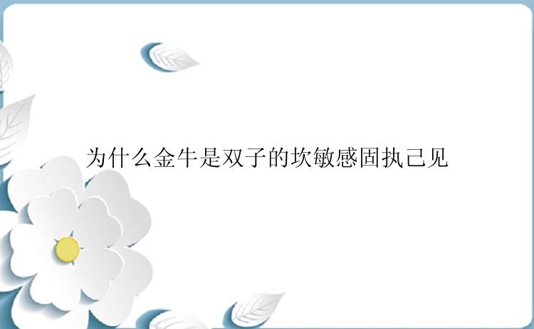 为什么金牛是双子的坎敏感固执己见