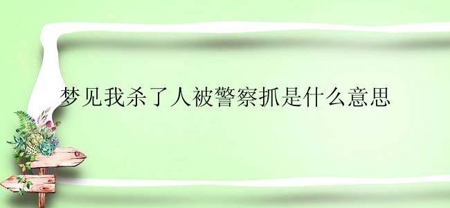 梦见我杀了人被警察抓是什么意思